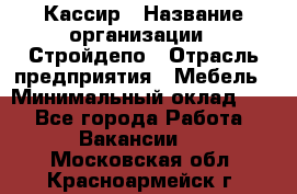 Кассир › Название организации ­ Стройдепо › Отрасль предприятия ­ Мебель › Минимальный оклад ­ 1 - Все города Работа » Вакансии   . Московская обл.,Красноармейск г.